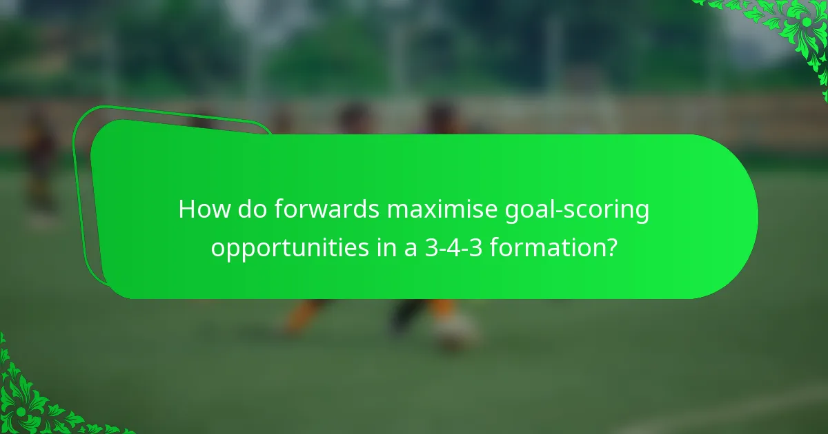 How do forwards maximise goal-scoring opportunities in a 3-4-3 formation?