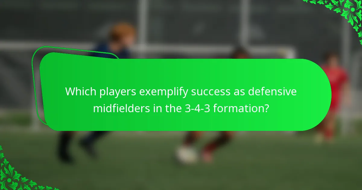 Which players exemplify success as defensive midfielders in the 3-4-3 formation?